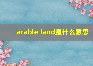 arable land是什么意思